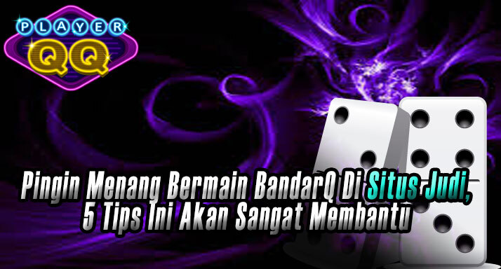Pingin-Menang-Bermain-BandarQ-Di-Situs-Judi,-5-Tips-Ini-Akan-Sangat-Membantu Pingin-Menang-Bermain-BandarQ-Di-Situs-Judi,-5-Tips-Ini-Akan-Sangat-Membantu